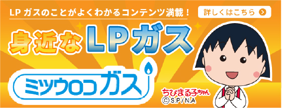 【ミツウロコガス】身近なLPガス／LPガスのことがよくわかるコンテンツ満載！！詳しくはこちら